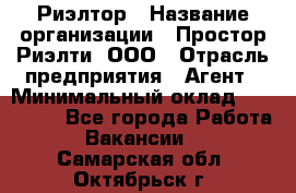 Риэлтор › Название организации ­ Простор-Риэлти, ООО › Отрасль предприятия ­ Агент › Минимальный оклад ­ 150 000 - Все города Работа » Вакансии   . Самарская обл.,Октябрьск г.